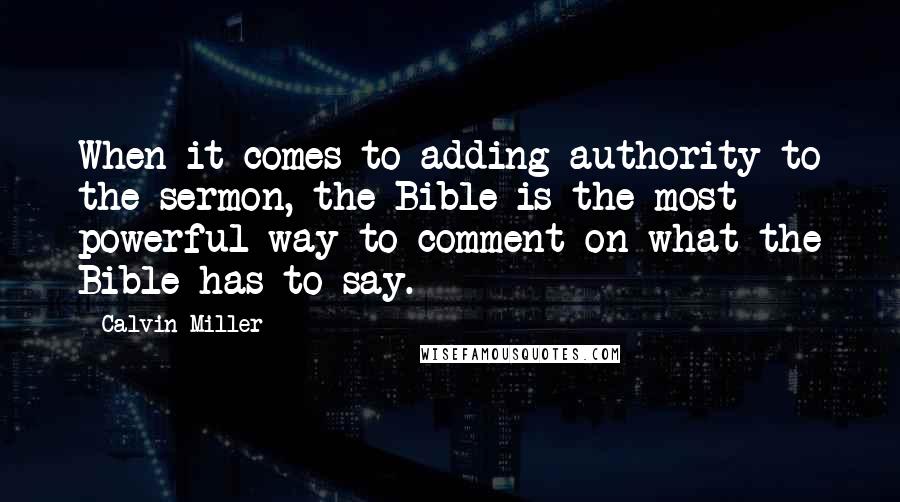 Calvin Miller Quotes: When it comes to adding authority to the sermon, the Bible is the most powerful way to comment on what the Bible has to say.