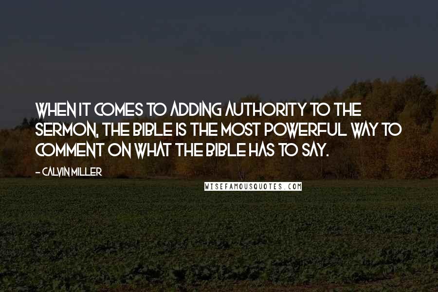 Calvin Miller Quotes: When it comes to adding authority to the sermon, the Bible is the most powerful way to comment on what the Bible has to say.