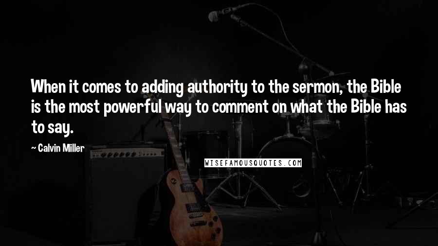 Calvin Miller Quotes: When it comes to adding authority to the sermon, the Bible is the most powerful way to comment on what the Bible has to say.