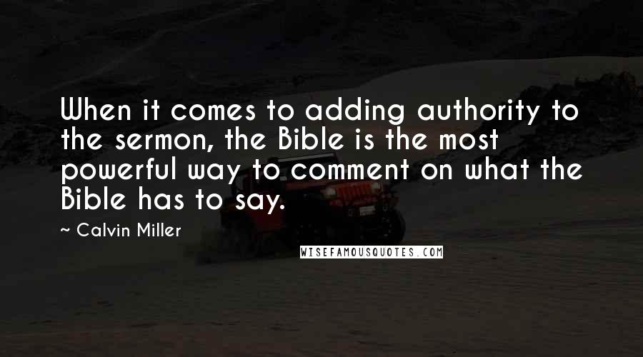 Calvin Miller Quotes: When it comes to adding authority to the sermon, the Bible is the most powerful way to comment on what the Bible has to say.