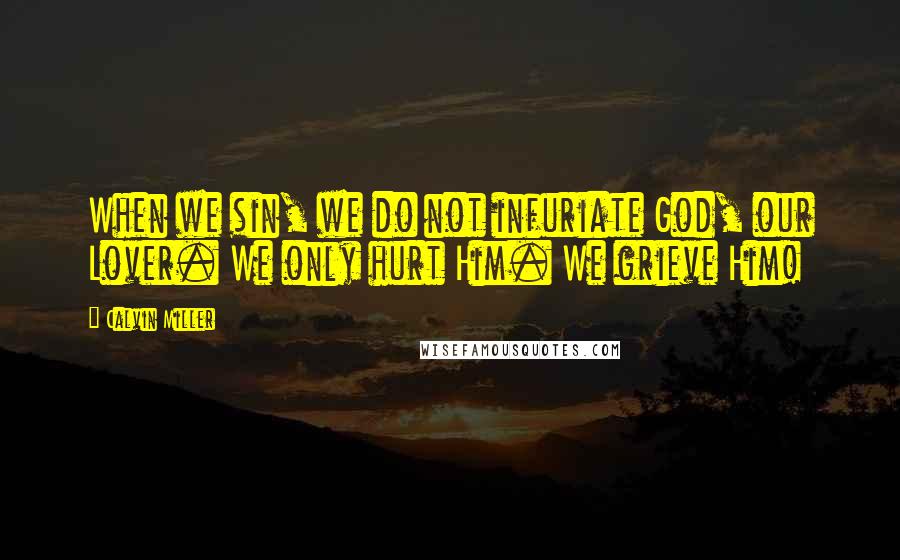 Calvin Miller Quotes: When we sin, we do not infuriate God, our Lover. We only hurt Him. We grieve Him!