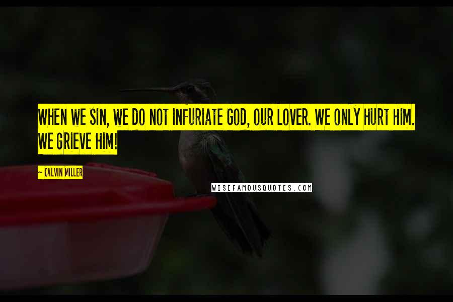 Calvin Miller Quotes: When we sin, we do not infuriate God, our Lover. We only hurt Him. We grieve Him!