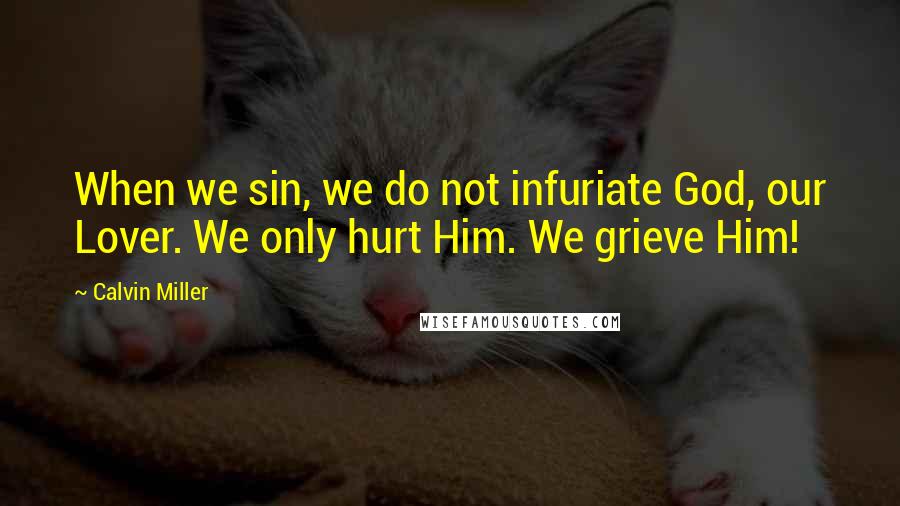 Calvin Miller Quotes: When we sin, we do not infuriate God, our Lover. We only hurt Him. We grieve Him!