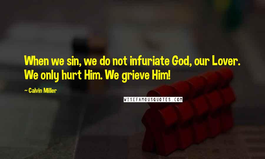 Calvin Miller Quotes: When we sin, we do not infuriate God, our Lover. We only hurt Him. We grieve Him!