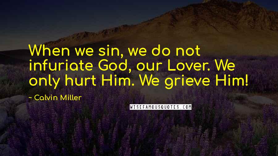 Calvin Miller Quotes: When we sin, we do not infuriate God, our Lover. We only hurt Him. We grieve Him!