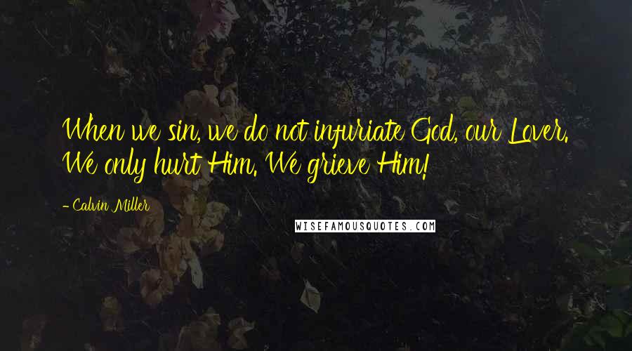 Calvin Miller Quotes: When we sin, we do not infuriate God, our Lover. We only hurt Him. We grieve Him!