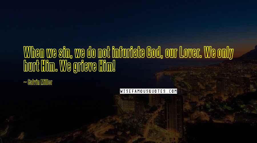 Calvin Miller Quotes: When we sin, we do not infuriate God, our Lover. We only hurt Him. We grieve Him!