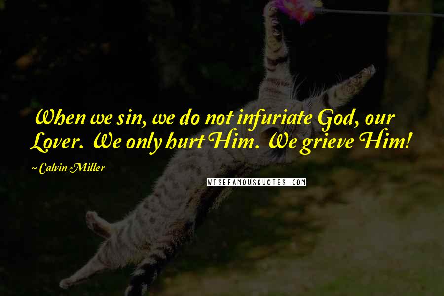 Calvin Miller Quotes: When we sin, we do not infuriate God, our Lover. We only hurt Him. We grieve Him!
