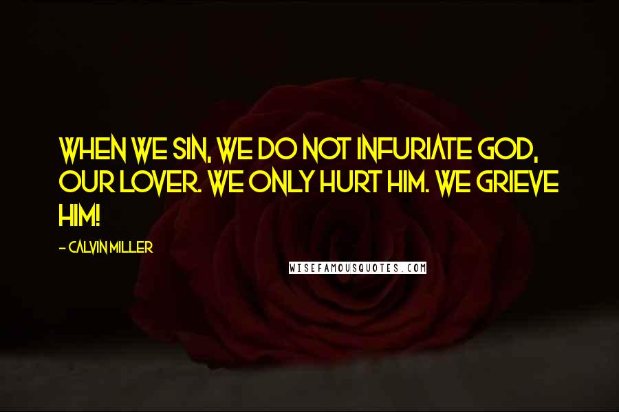 Calvin Miller Quotes: When we sin, we do not infuriate God, our Lover. We only hurt Him. We grieve Him!