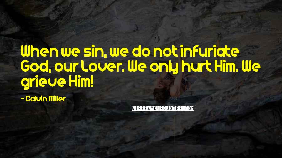 Calvin Miller Quotes: When we sin, we do not infuriate God, our Lover. We only hurt Him. We grieve Him!