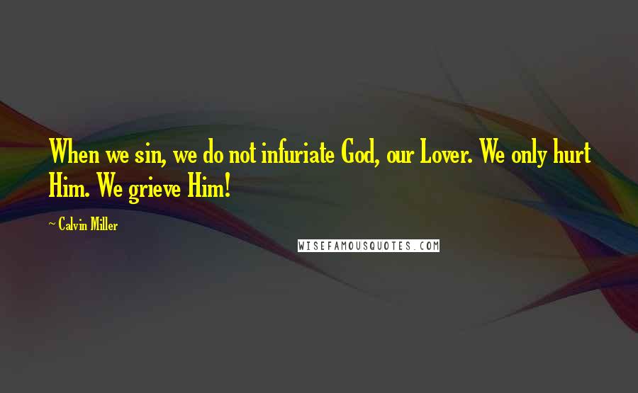 Calvin Miller Quotes: When we sin, we do not infuriate God, our Lover. We only hurt Him. We grieve Him!