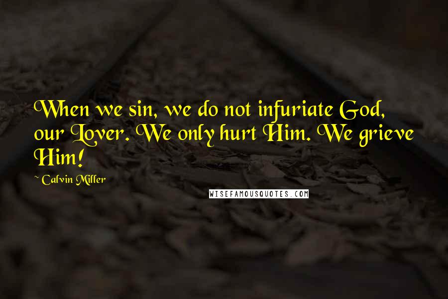 Calvin Miller Quotes: When we sin, we do not infuriate God, our Lover. We only hurt Him. We grieve Him!