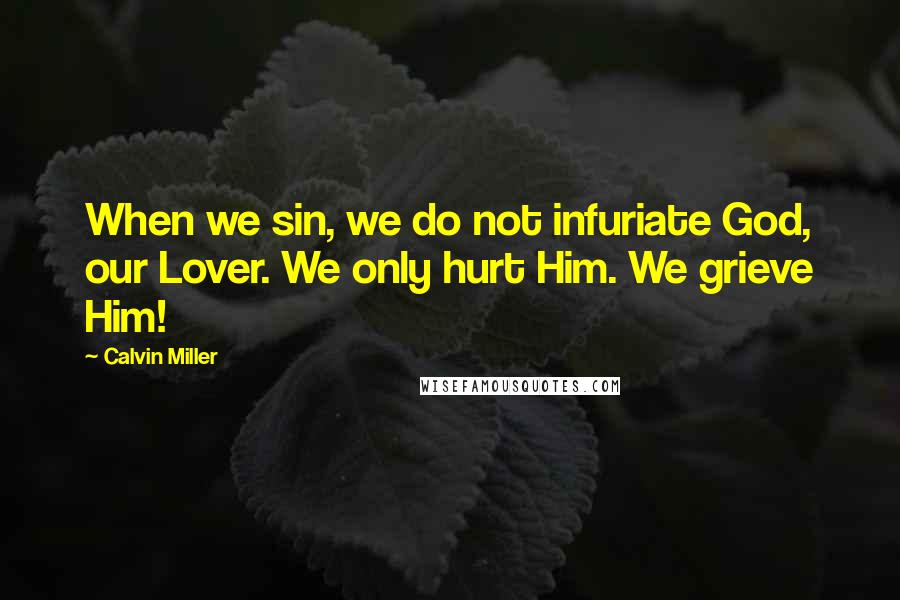 Calvin Miller Quotes: When we sin, we do not infuriate God, our Lover. We only hurt Him. We grieve Him!