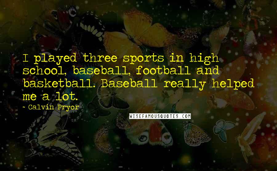 Calvin Pryor Quotes: I played three sports in high school, baseball, football and basketball. Baseball really helped me a lot.