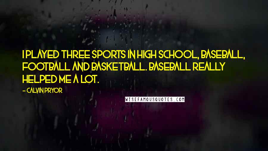 Calvin Pryor Quotes: I played three sports in high school, baseball, football and basketball. Baseball really helped me a lot.