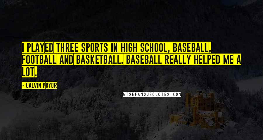 Calvin Pryor Quotes: I played three sports in high school, baseball, football and basketball. Baseball really helped me a lot.