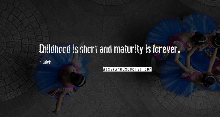 Calvin Quotes: Childhood is short and maturity is forever.