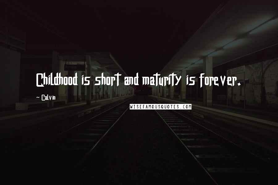 Calvin Quotes: Childhood is short and maturity is forever.