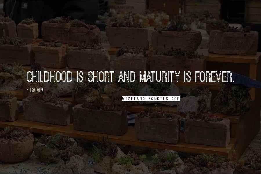 Calvin Quotes: Childhood is short and maturity is forever.