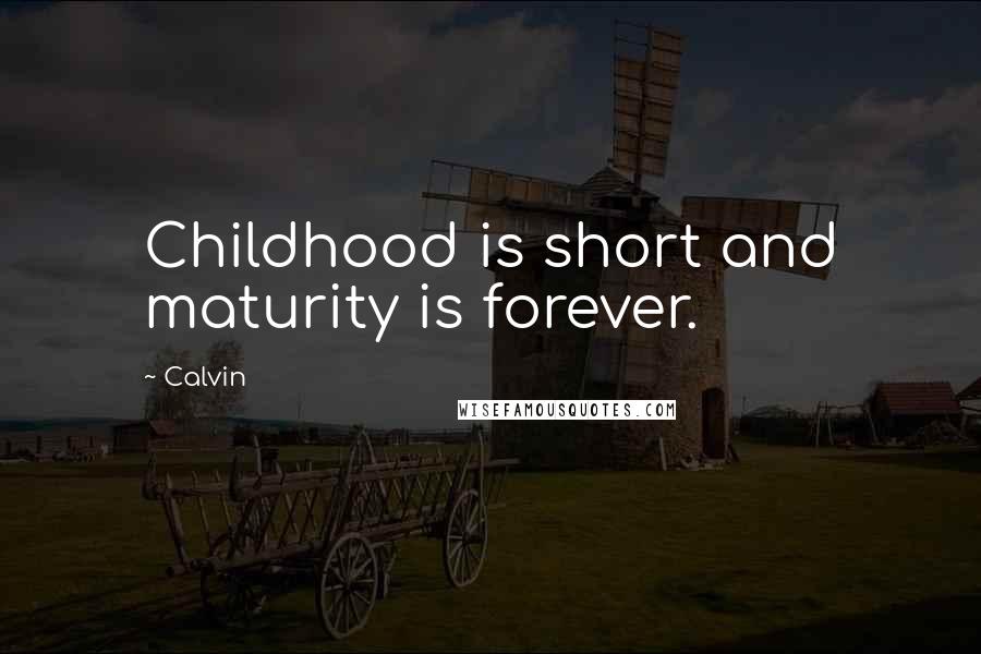 Calvin Quotes: Childhood is short and maturity is forever.
