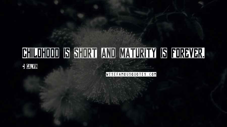 Calvin Quotes: Childhood is short and maturity is forever.