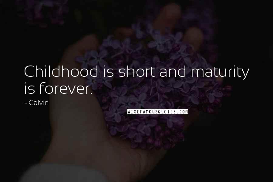 Calvin Quotes: Childhood is short and maturity is forever.