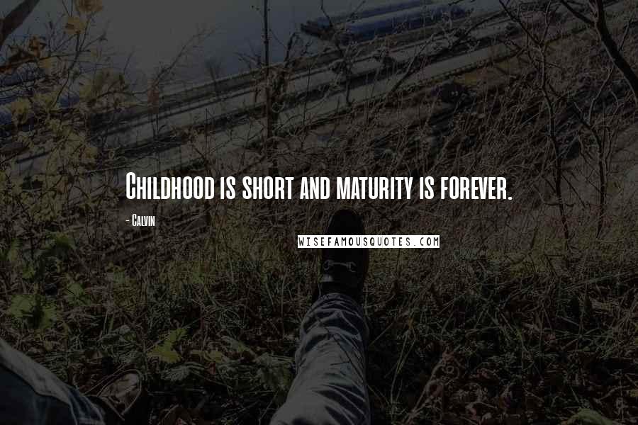 Calvin Quotes: Childhood is short and maturity is forever.