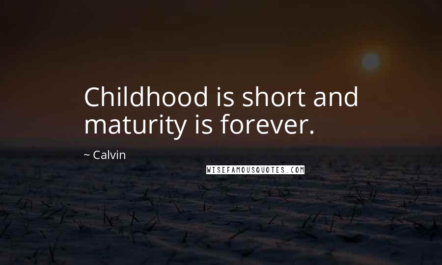 Calvin Quotes: Childhood is short and maturity is forever.