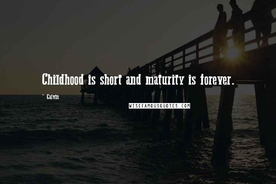 Calvin Quotes: Childhood is short and maturity is forever.