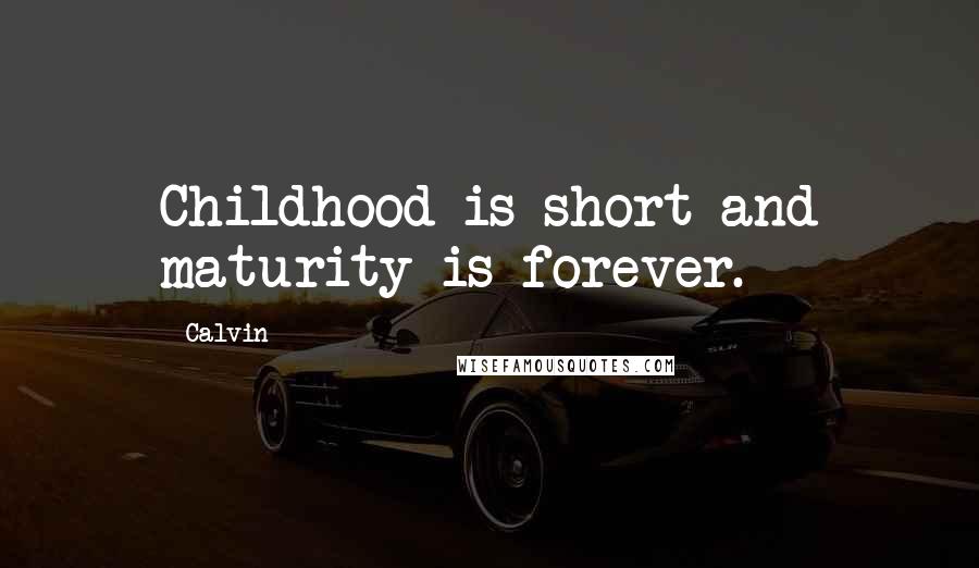 Calvin Quotes: Childhood is short and maturity is forever.