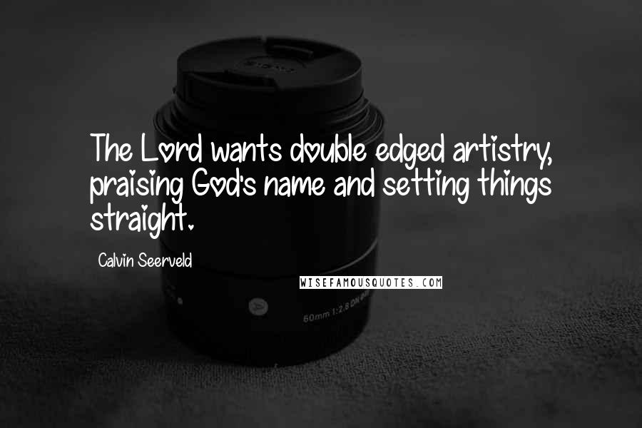 Calvin Seerveld Quotes: The Lord wants double edged artistry, praising God's name and setting things straight.