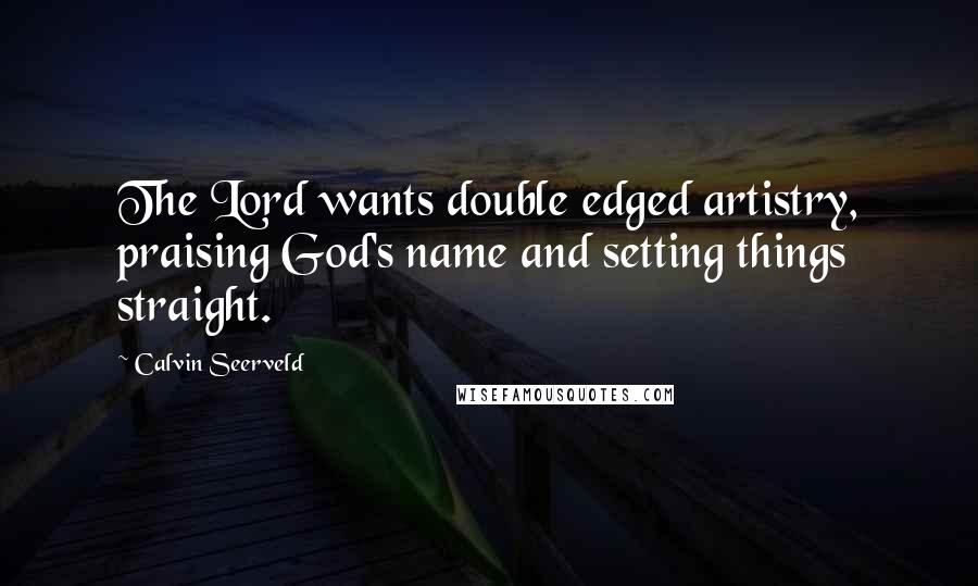 Calvin Seerveld Quotes: The Lord wants double edged artistry, praising God's name and setting things straight.