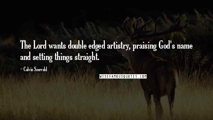 Calvin Seerveld Quotes: The Lord wants double edged artistry, praising God's name and setting things straight.