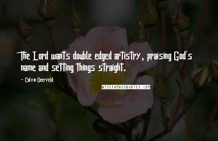 Calvin Seerveld Quotes: The Lord wants double edged artistry, praising God's name and setting things straight.