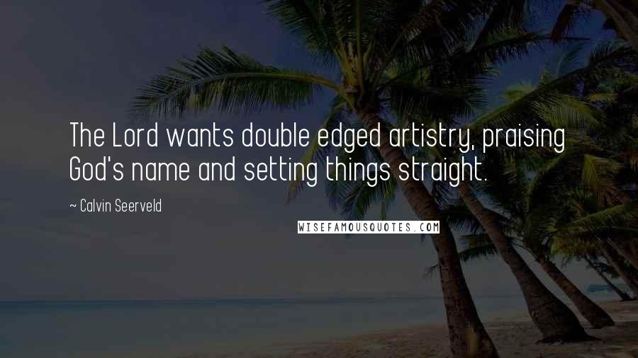 Calvin Seerveld Quotes: The Lord wants double edged artistry, praising God's name and setting things straight.