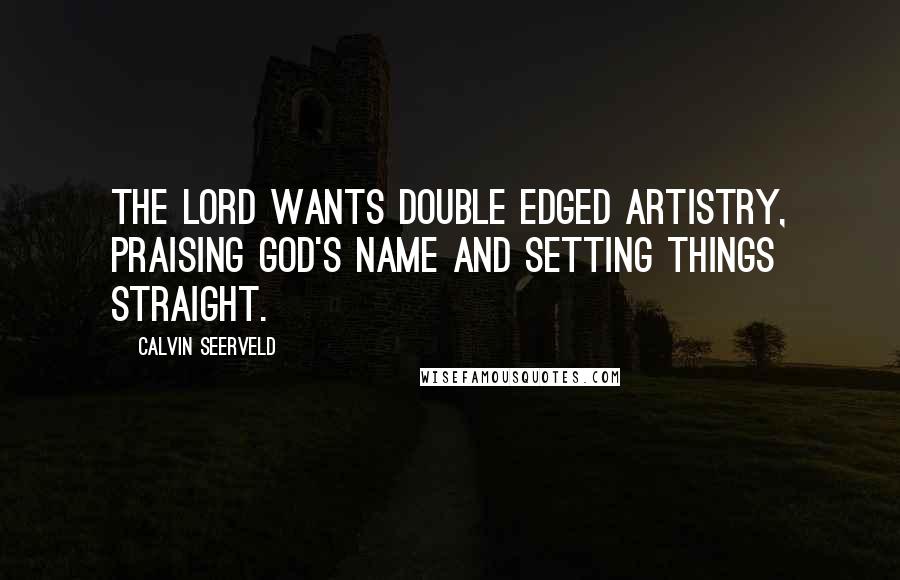 Calvin Seerveld Quotes: The Lord wants double edged artistry, praising God's name and setting things straight.