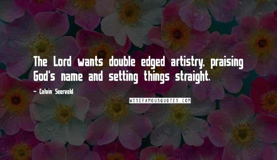 Calvin Seerveld Quotes: The Lord wants double edged artistry, praising God's name and setting things straight.