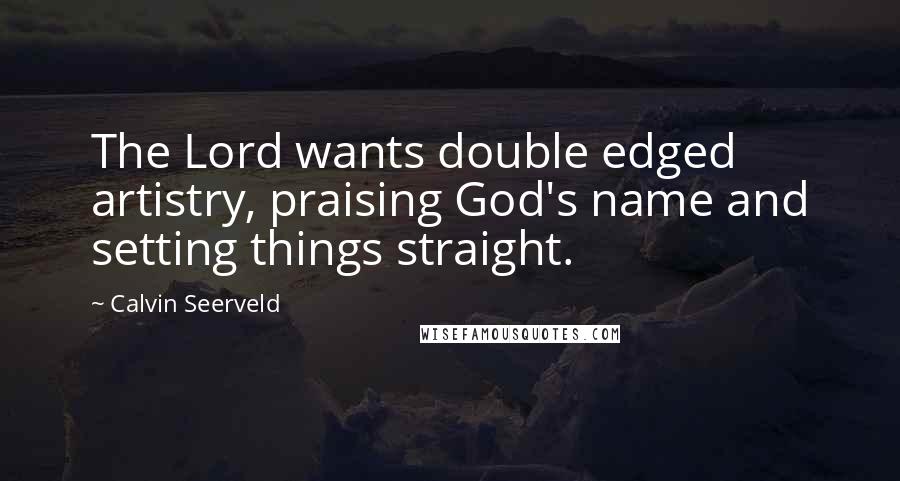 Calvin Seerveld Quotes: The Lord wants double edged artistry, praising God's name and setting things straight.