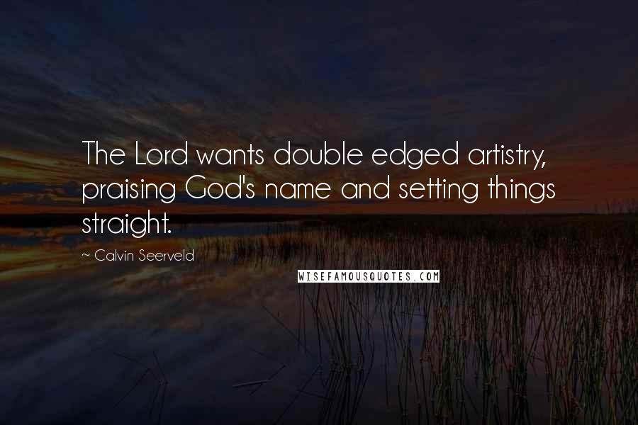 Calvin Seerveld Quotes: The Lord wants double edged artistry, praising God's name and setting things straight.