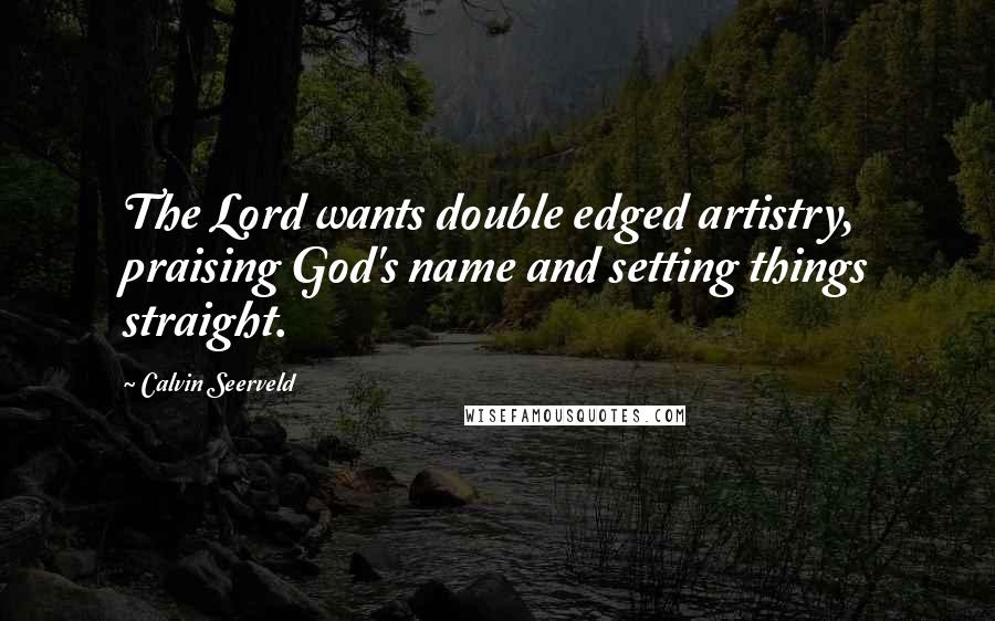 Calvin Seerveld Quotes: The Lord wants double edged artistry, praising God's name and setting things straight.