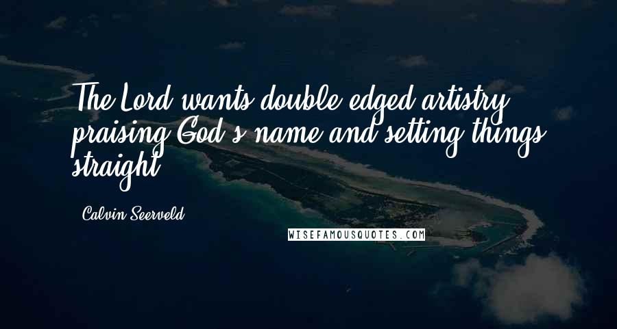 Calvin Seerveld Quotes: The Lord wants double edged artistry, praising God's name and setting things straight.