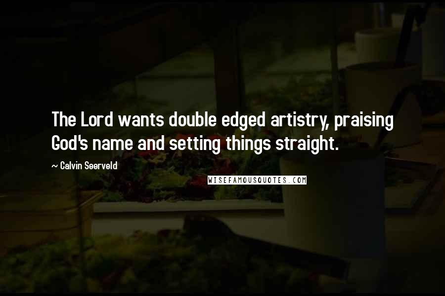 Calvin Seerveld Quotes: The Lord wants double edged artistry, praising God's name and setting things straight.