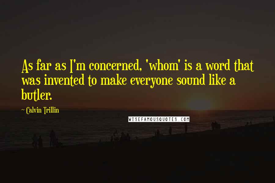 Calvin Trillin Quotes: As far as I'm concerned, 'whom' is a word that was invented to make everyone sound like a butler.