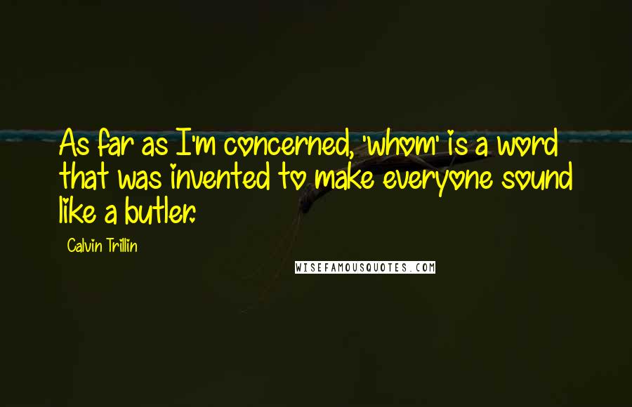 Calvin Trillin Quotes: As far as I'm concerned, 'whom' is a word that was invented to make everyone sound like a butler.