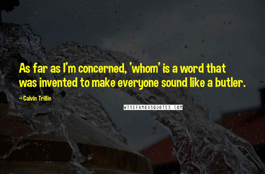 Calvin Trillin Quotes: As far as I'm concerned, 'whom' is a word that was invented to make everyone sound like a butler.