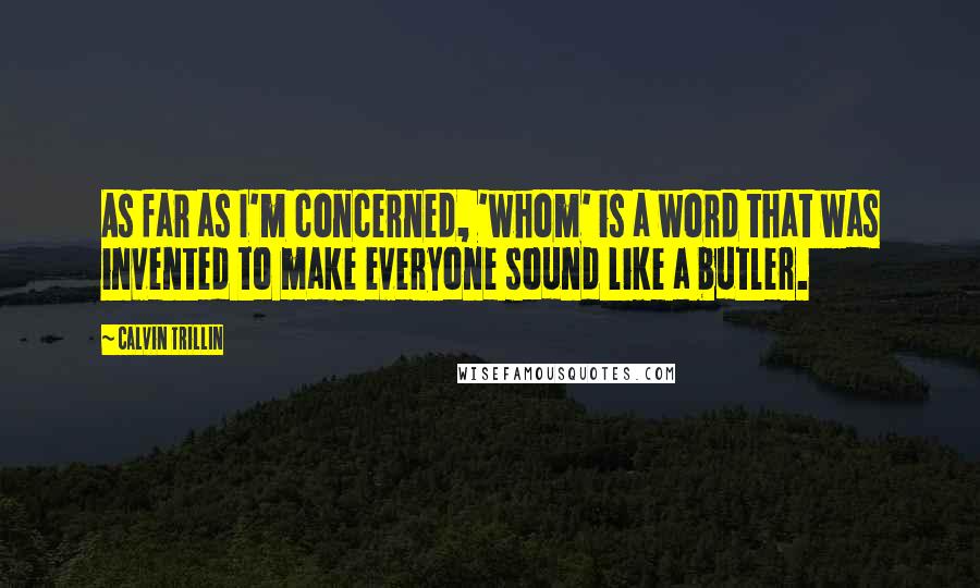 Calvin Trillin Quotes: As far as I'm concerned, 'whom' is a word that was invented to make everyone sound like a butler.