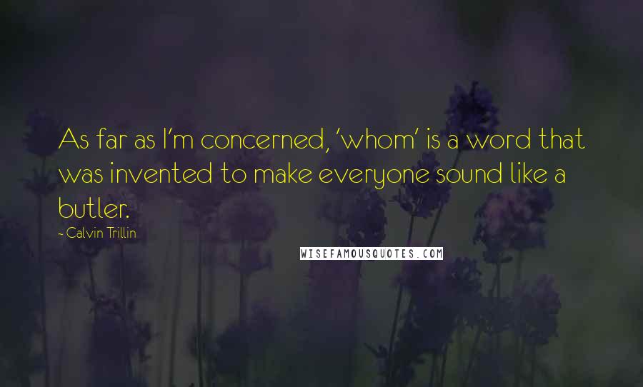 Calvin Trillin Quotes: As far as I'm concerned, 'whom' is a word that was invented to make everyone sound like a butler.