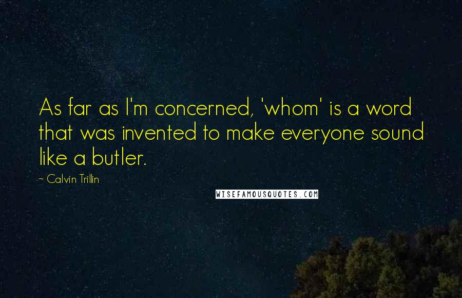 Calvin Trillin Quotes: As far as I'm concerned, 'whom' is a word that was invented to make everyone sound like a butler.