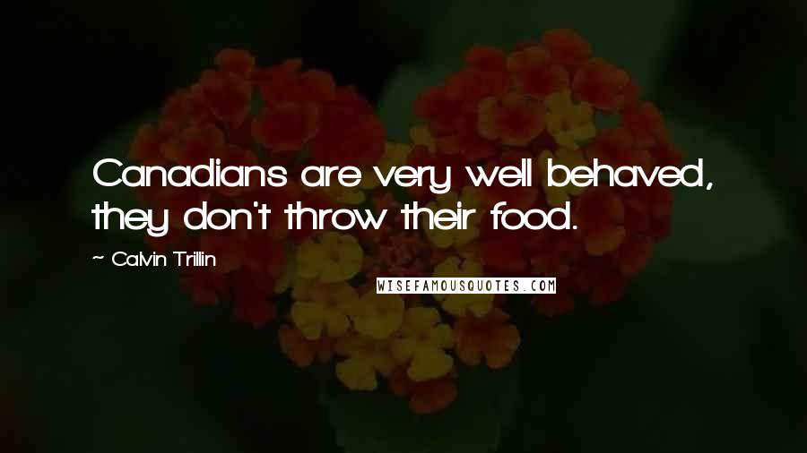 Calvin Trillin Quotes: Canadians are very well behaved, they don't throw their food.