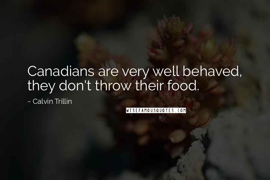 Calvin Trillin Quotes: Canadians are very well behaved, they don't throw their food.